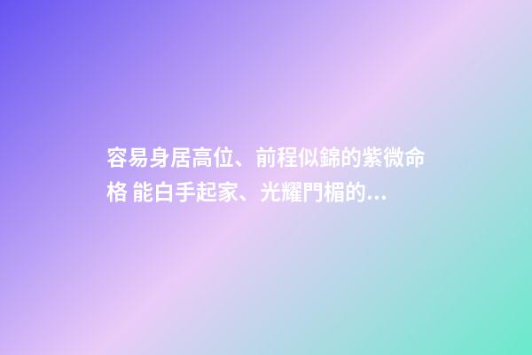 容易身居高位、前程似錦的紫微命格 能白手起家、光耀門楣的紫微命格-第1張-觀點(diǎn)-玄機(jī)派